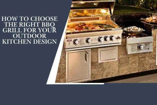 How to Choose the Right BBQ Grill for Your Outdoor Kitchen Design