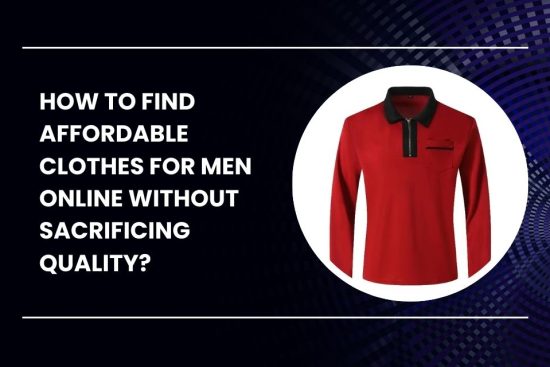 How to Find Affordable Clothes for Men Online Without Sacrificing Quality