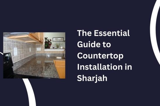 The Essential Guide to Countertop Installation in Sharjah