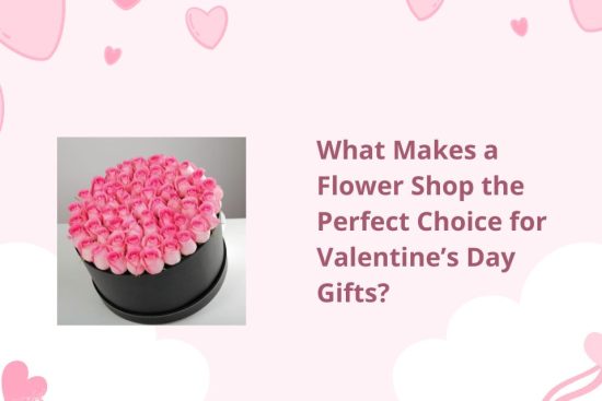 What Makes a Flower Shop the Perfect Choice for Valentine’s Day Gifts