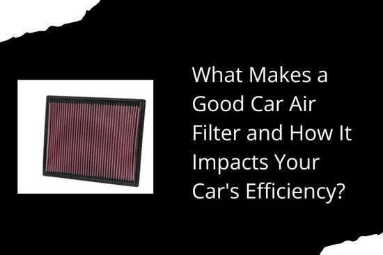 What Makes a Good Car Air Filter and How It Impacts Your Car's Efficiency