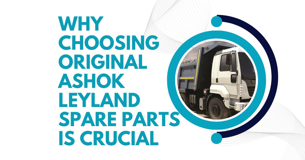 Why Choosing Original Ashok Leyland Spare Parts Is Crucial