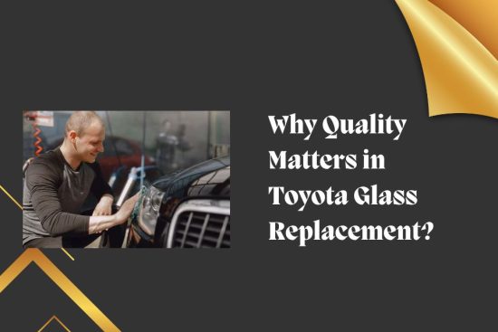 Why Quality Matters in Toyota Glass Replacement