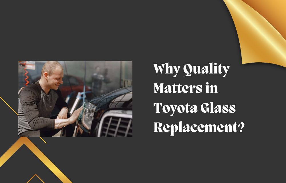 Why Quality Matters in Toyota Glass Replacement